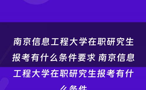 南京信息工程大学在职研究生报考有什么条件要求 南京信息工程大学在职研究生报考有什么条件