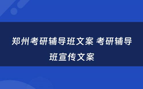郑州考研辅导班文案 考研辅导班宣传文案