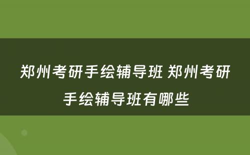郑州考研手绘辅导班 郑州考研手绘辅导班有哪些