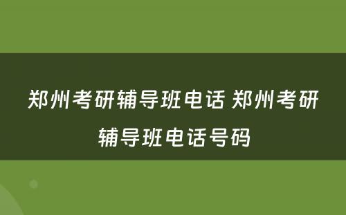郑州考研辅导班电话 郑州考研辅导班电话号码