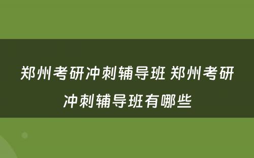 郑州考研冲刺辅导班 郑州考研冲刺辅导班有哪些