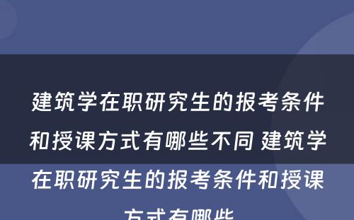 建筑学在职研究生的报考条件和授课方式有哪些不同 建筑学在职研究生的报考条件和授课方式有哪些