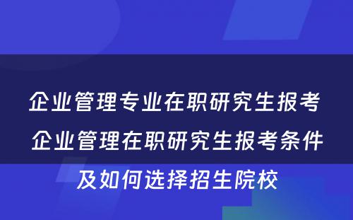 企业管理专业在职研究生报考 企业管理在职研究生报考条件及如何选择招生院校