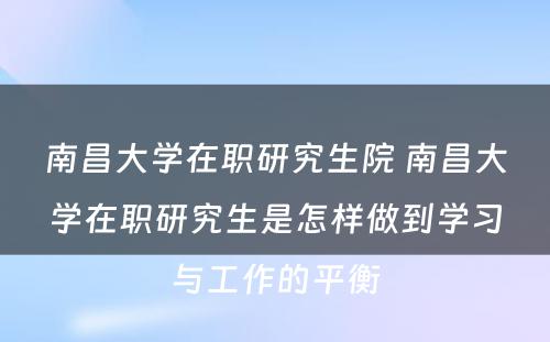 南昌大学在职研究生院 南昌大学在职研究生是怎样做到学习与工作的平衡