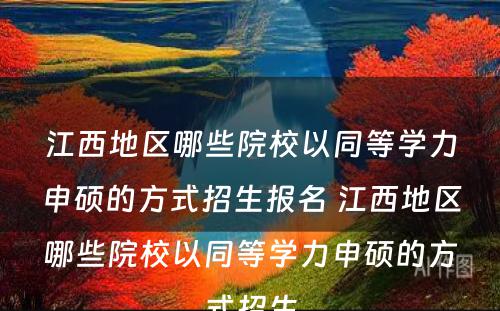 江西地区哪些院校以同等学力申硕的方式招生报名 江西地区哪些院校以同等学力申硕的方式招生