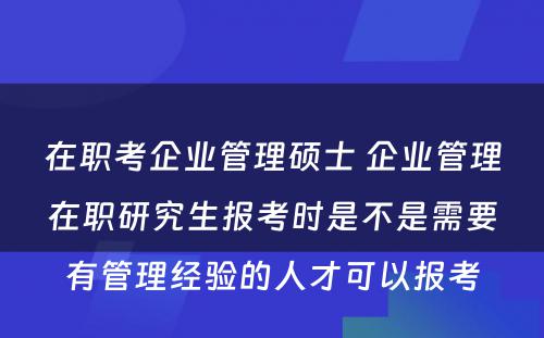 在职考企业管理硕士 企业管理在职研究生报考时是不是需要有管理经验的人才可以报考