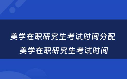 美学在职研究生考试时间分配 美学在职研究生考试时间