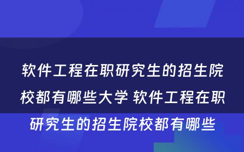 软件工程在职研究生的招生院校都有哪些大学 软件工程在职研究生的招生院校都有哪些