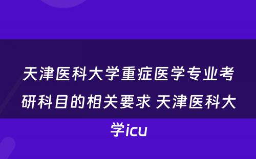 天津医科大学重症医学专业考研科目的相关要求 天津医科大学icu