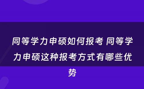 同等学力申硕如何报考 同等学力申硕这种报考方式有哪些优势