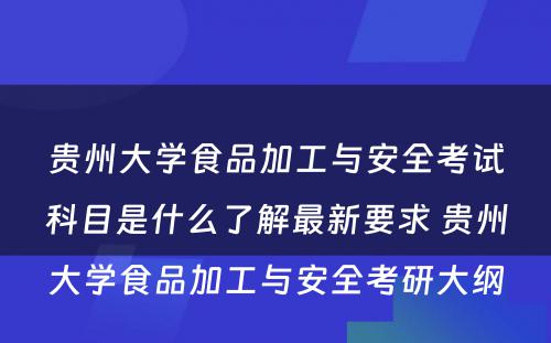 贵州大学食品加工与安全考试科目是什么了解最新要求 贵州大学食品加工与安全考研大纲