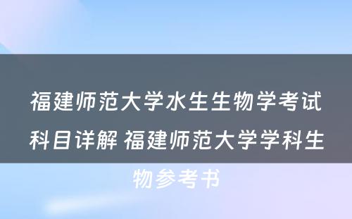 福建师范大学水生生物学考试科目详解 福建师范大学学科生物参考书
