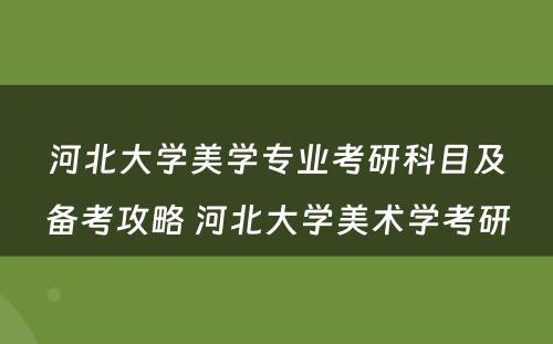 河北大学美学专业考研科目及备考攻略 河北大学美术学考研
