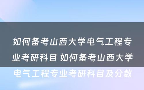 如何备考山西大学电气工程专业考研科目 如何备考山西大学电气工程专业考研科目及分数