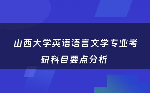 山西大学英语语言文学专业考研科目要点分析 