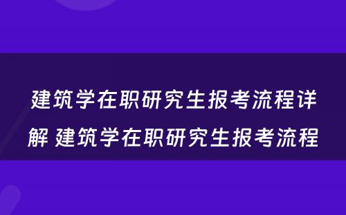 建筑学在职研究生报考流程详解 建筑学在职研究生报考流程