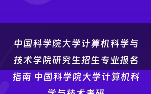 中国科学院大学计算机科学与技术学院研究生招生专业报名指南 中国科学院大学计算机科学与技术考研