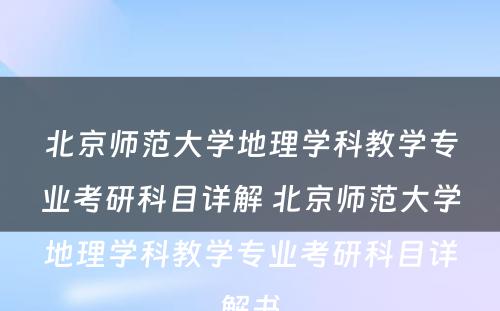 北京师范大学地理学科教学专业考研科目详解 北京师范大学地理学科教学专业考研科目详解书