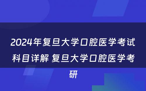 2024年复旦大学口腔医学考试科目详解 复旦大学口腔医学考研