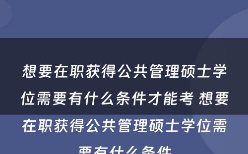 想要在职获得公共管理硕士学位需要有什么条件才能考 想要在职获得公共管理硕士学位需要有什么条件