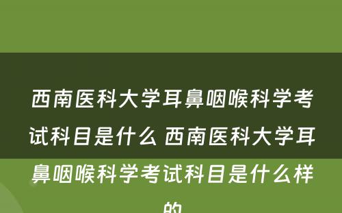 西南医科大学耳鼻咽喉科学考试科目是什么 西南医科大学耳鼻咽喉科学考试科目是什么样的