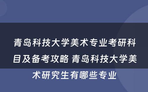 青岛科技大学美术专业考研科目及备考攻略 青岛科技大学美术研究生有哪些专业