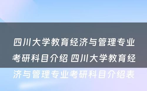 四川大学教育经济与管理专业考研科目介绍 四川大学教育经济与管理专业考研科目介绍表