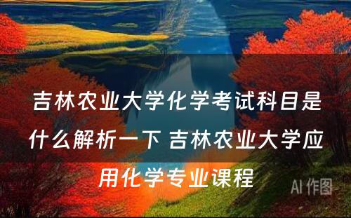 吉林农业大学化学考试科目是什么解析一下 吉林农业大学应用化学专业课程