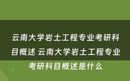 云南大学岩土工程专业考研科目概述 云南大学岩土工程专业考研科目概述是什么