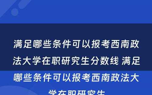 满足哪些条件可以报考西南政法大学在职研究生分数线 满足哪些条件可以报考西南政法大学在职研究生