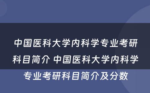 中国医科大学内科学专业考研科目简介 中国医科大学内科学专业考研科目简介及分数