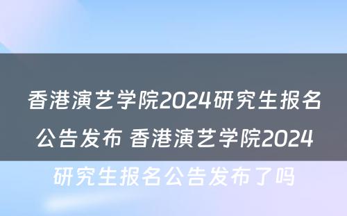 香港演艺学院2024研究生报名公告发布 香港演艺学院2024研究生报名公告发布了吗