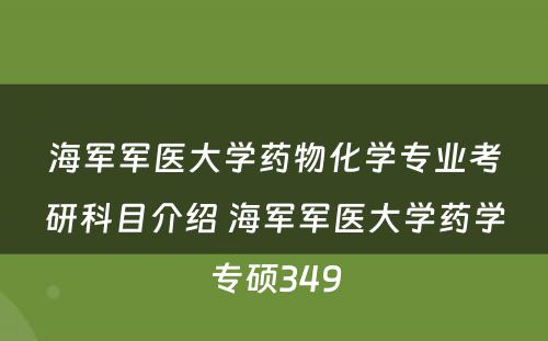 海军军医大学药物化学专业考研科目介绍 海军军医大学药学专硕349