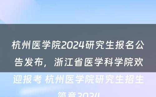 杭州医学院2024研究生报名公告发布，浙江省医学科学院欢迎报考 杭州医学院研究生招生简章2024