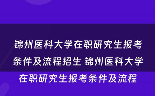 锦州医科大学在职研究生报考条件及流程招生 锦州医科大学在职研究生报考条件及流程