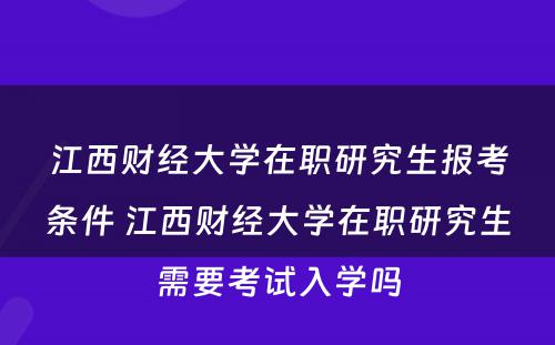 江西财经大学在职研究生报考条件 江西财经大学在职研究生需要考试入学吗