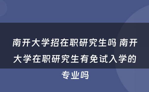 南开大学招在职研究生吗 南开大学在职研究生有免试入学的专业吗