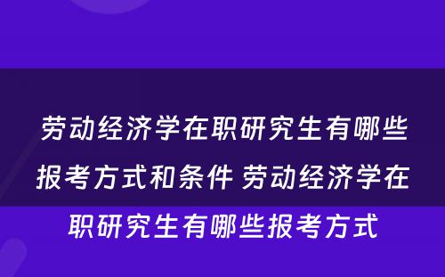 劳动经济学在职研究生有哪些报考方式和条件 劳动经济学在职研究生有哪些报考方式