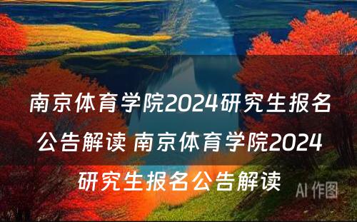 南京体育学院2024研究生报名公告解读 南京体育学院2024研究生报名公告解读