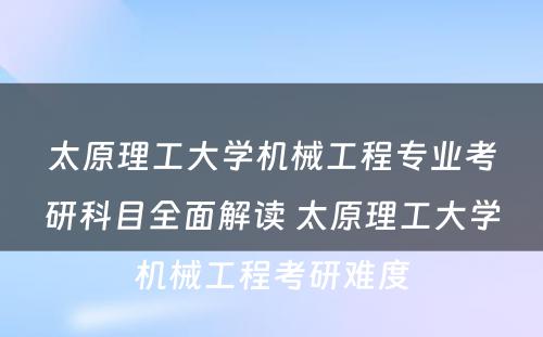 太原理工大学机械工程专业考研科目全面解读 太原理工大学机械工程考研难度