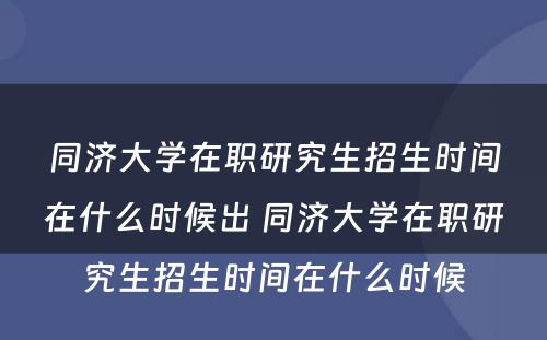 同济大学在职研究生招生时间在什么时候出 同济大学在职研究生招生时间在什么时候