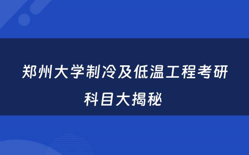 郑州大学制冷及低温工程考研科目大揭秘 