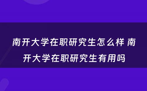 南开大学在职研究生怎么样 南开大学在职研究生有用吗