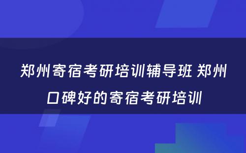 郑州寄宿考研培训辅导班 郑州口碑好的寄宿考研培训