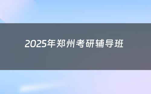 2025年郑州考研辅导班 
