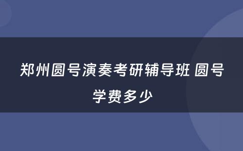 郑州圆号演奏考研辅导班 圆号学费多少