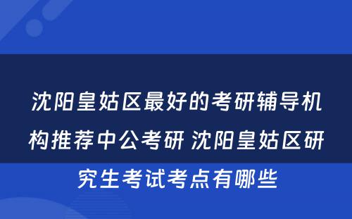 沈阳皇姑区最好的考研辅导机构推荐中公考研 沈阳皇姑区研究生考试考点有哪些
