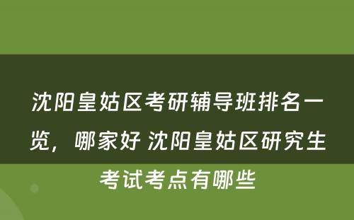 沈阳皇姑区考研辅导班排名一览，哪家好 沈阳皇姑区研究生考试考点有哪些