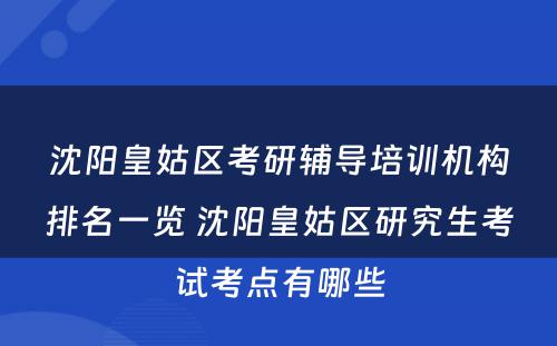 沈阳皇姑区考研辅导培训机构排名一览 沈阳皇姑区研究生考试考点有哪些