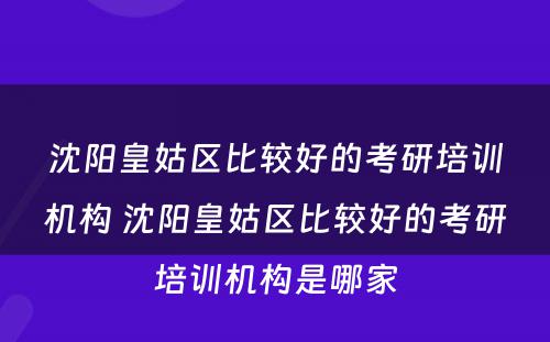 沈阳皇姑区比较好的考研培训机构 沈阳皇姑区比较好的考研培训机构是哪家